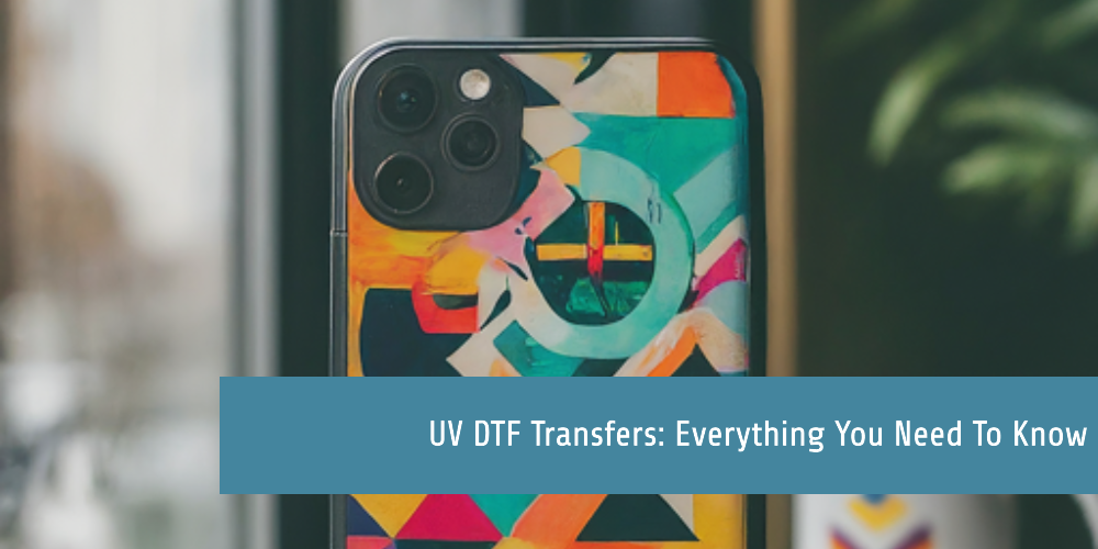 UV DTF Transfers: Everything You Need to Know